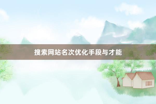 搜索网站名次优化手段与才能