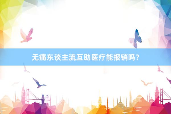 无痛东谈主流互助医疗能报销吗？